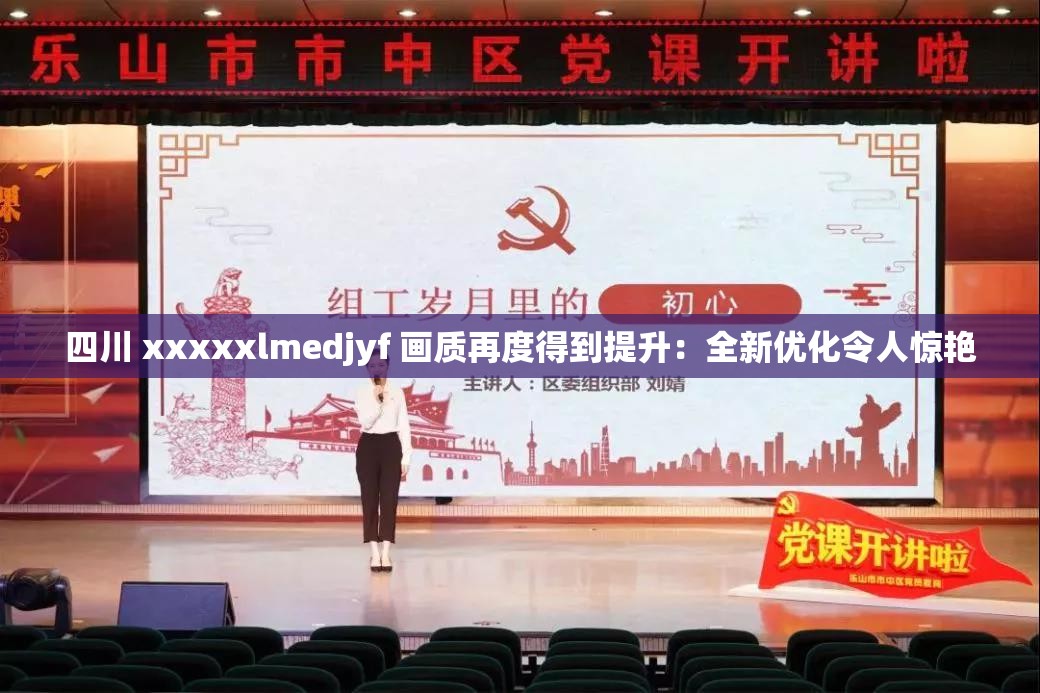 四川 xxxxxlmedjyf 画质再度得到提升：全新优化令人惊艳