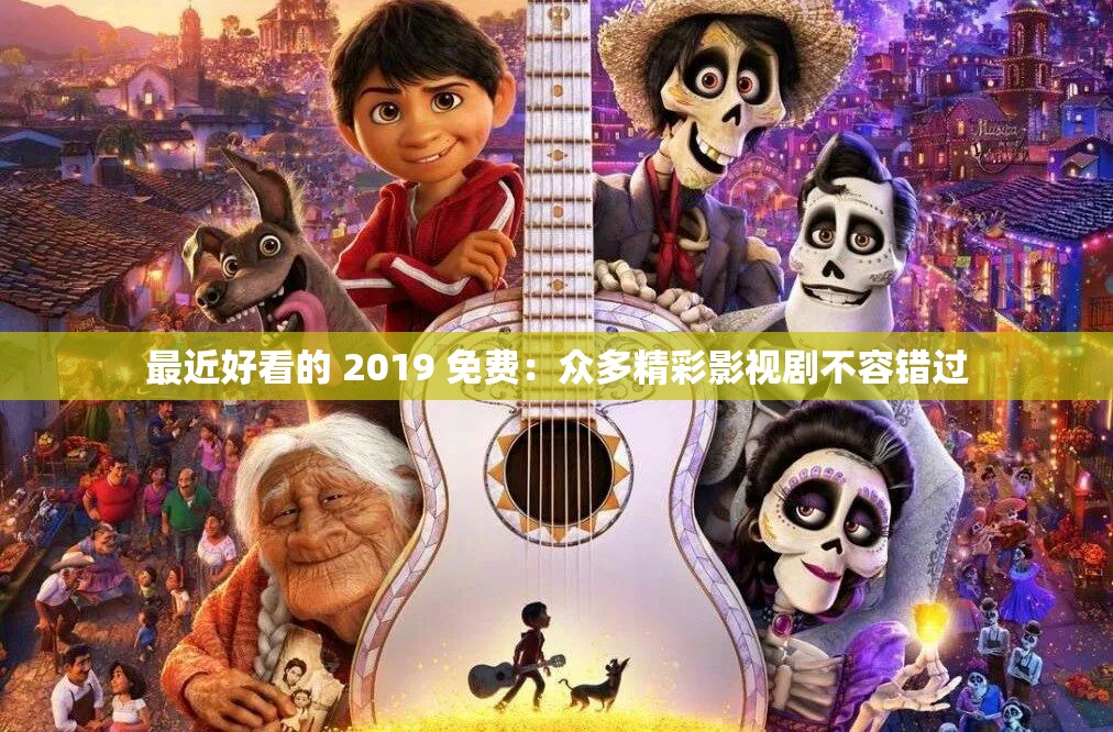 最近好看的 2019 免费：众多精彩影视剧不容错过