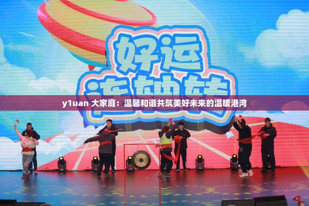y1uan 大家庭：温馨和谐共筑美好未来的温暖港湾