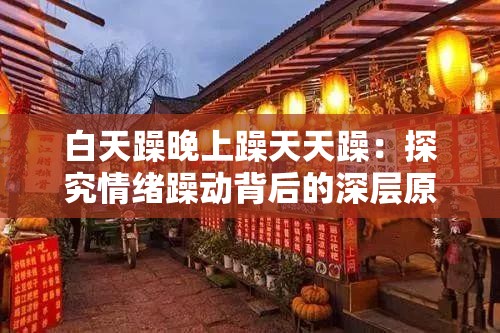 白天躁晚上躁天天躁：探究情绪躁动背后的深层原因