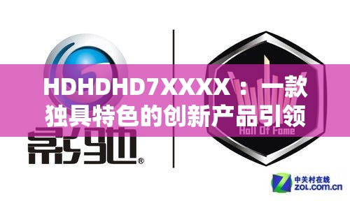 HDHDHD7XXXX ：一款独具特色的创新产品引领未来
