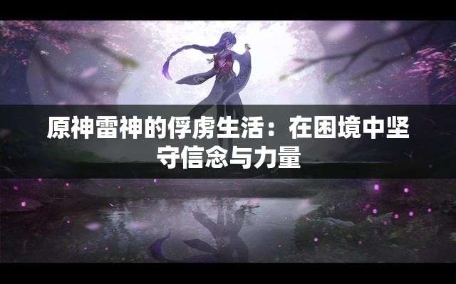 原神雷神的俘虏生活：在困境中坚守信念与力量