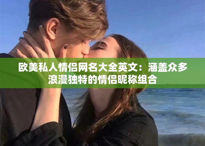 欧美私人情侣网名大全英文：涵盖众多浪漫独特的情侣昵称组合
