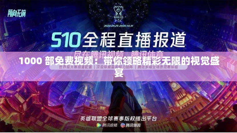 1000 部免费视频：带你领略精彩无限的视觉盛宴