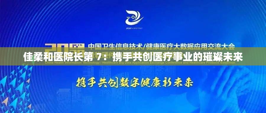 佳柔和医院长第 7：携手共创医疗事业的璀璨未来