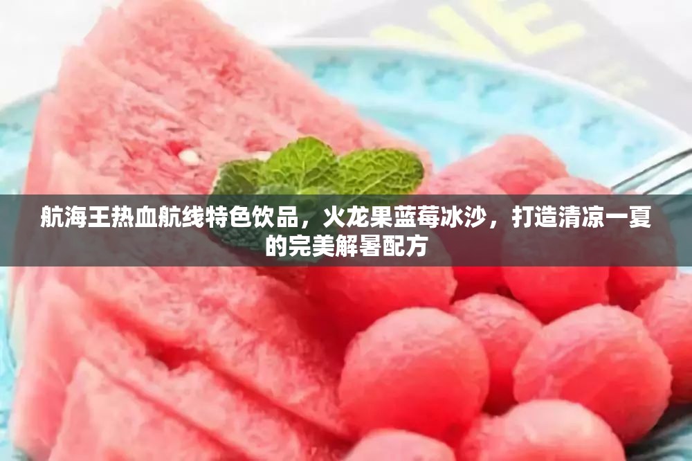 航海王热血航线特色饮品，火龙果蓝莓冰沙，打造清凉一夏的完美解暑配方
