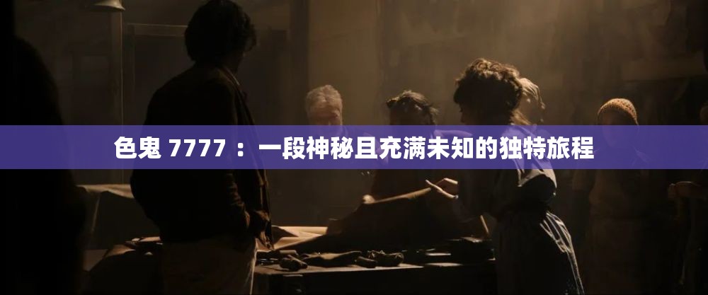 色鬼 7777 ：一段神秘且充满未知的独特旅程