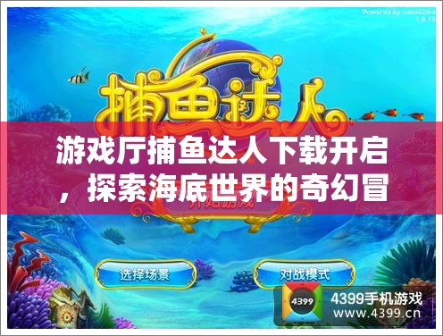 游戏厅捕鱼达人下载开启，探索海底世界的奇幻冒险之旅