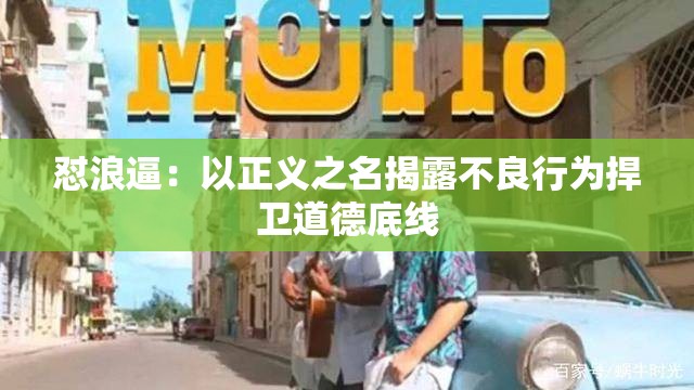 怼浪逼：以正义之名揭露不良行为捍卫道德底线