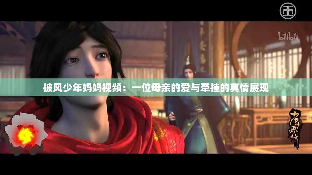 披风少年妈妈视频：一位母亲的爱与牵挂的真情展现