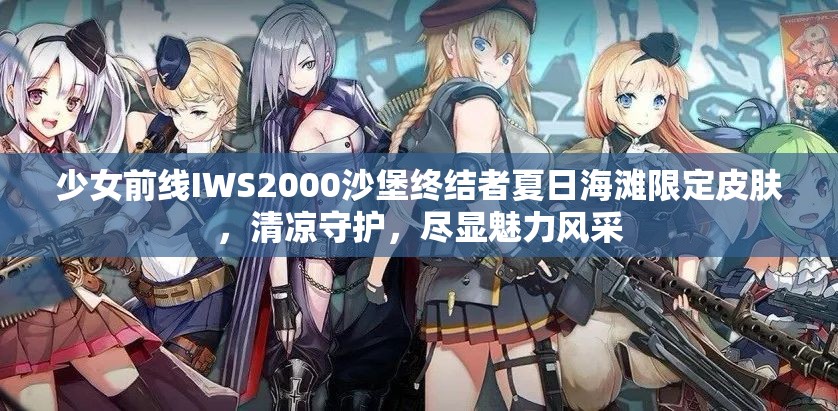 少女前线IWS2000沙堡终结者夏日海滩限定皮肤，清凉守护，尽显魅力风采