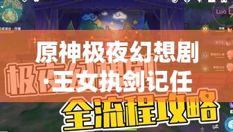 原神极夜幻想剧·王女执剑记任务攻略详解，高效通关与资源管理技巧