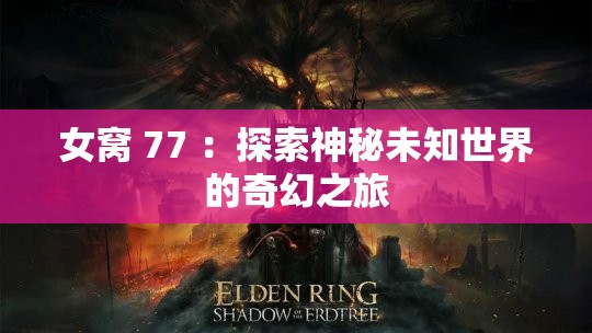 女窝 77 ：探索神秘未知世界的奇幻之旅