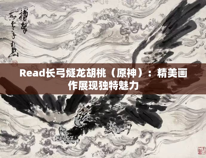 Read长弓燧龙胡桃（原神）：精美画作展现独特魅力