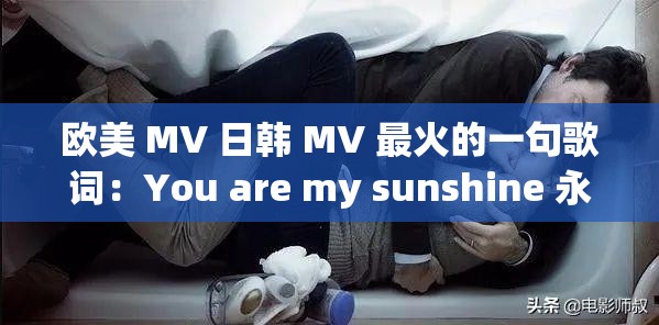 欧美 MV 日韩 MV 最火的一句歌词：You are my sunshine 永恒的温暖旋律