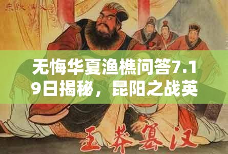 无悔华夏渔樵问答7.19日揭秘，昆阳之战英勇无畏的刘秀传奇答案