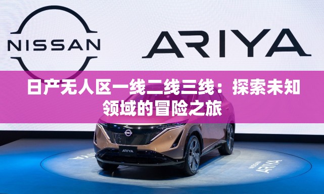 日产无人区一线二线三线：探索未知领域的冒险之旅