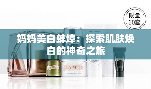 妈妈美白蚌埠：探索肌肤焕白的神奇之旅