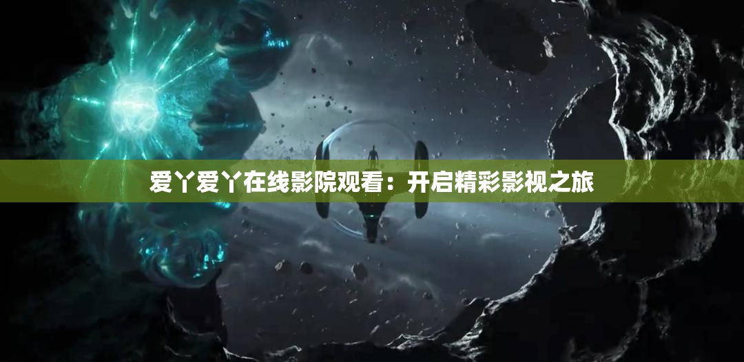 爱丫爱丫在线影院观看：开启精彩影视之旅