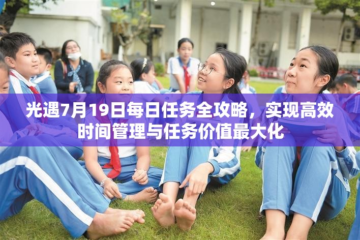光遇7月19日每日任务全攻略，实现高效时间管理与任务价值最大化