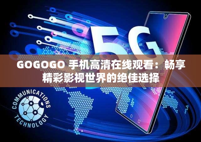 GOGOGO 手机高清在线观看：畅享精彩影视世界的绝佳选择