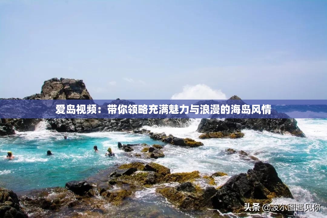 爱岛视频：带你领略充满魅力与浪漫的海岛风情