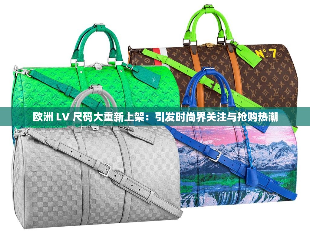 欧洲 LV 尺码大重新上架：引发时尚界关注与抢购热潮
