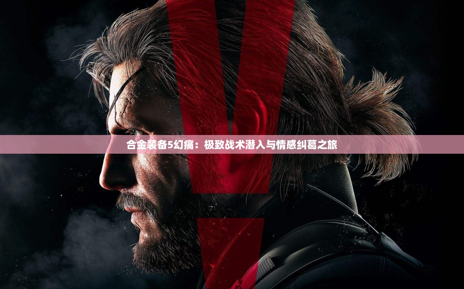 合金装备5幻痛：极致战术潜入与情感纠葛之旅