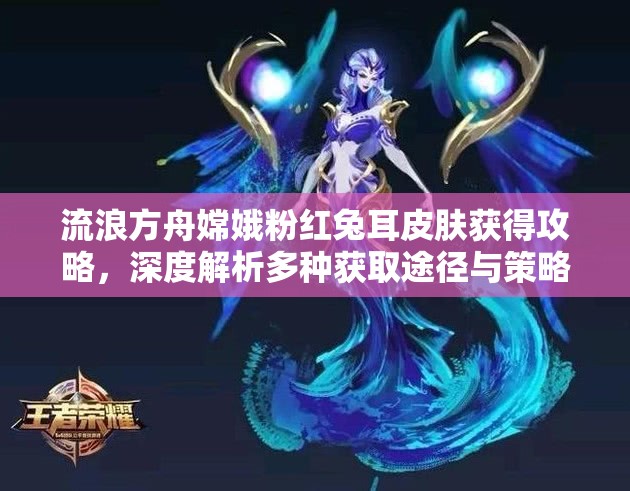 流浪方舟嫦娥粉红兔耳皮肤获得攻略，深度解析多种获取途径与策略