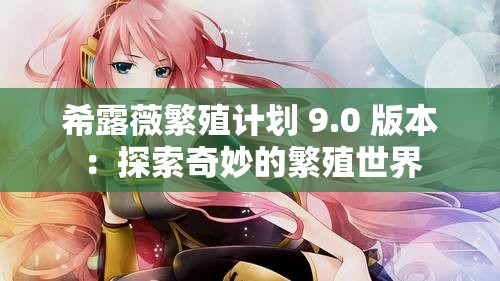希露薇繁殖计划 9.0 版本：探索奇妙的繁殖世界