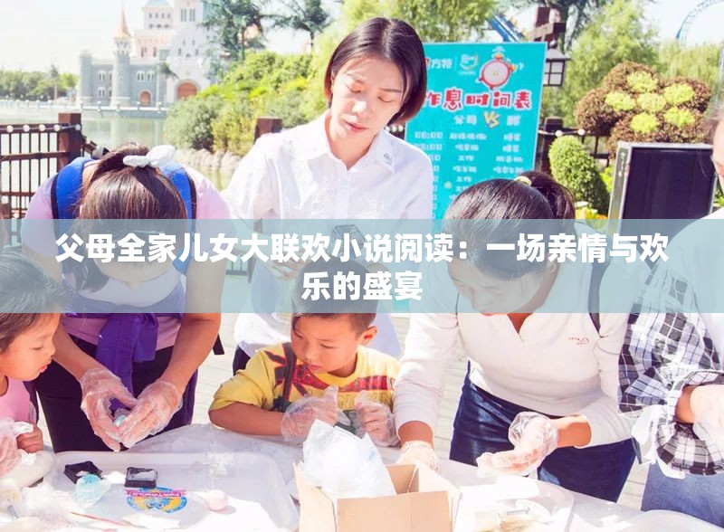 父母全家儿女大联欢小说阅读：一场亲情与欢乐的盛宴
