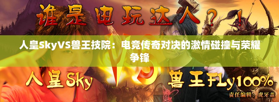 人皇SkyVS兽王技院：电竞传奇对决的激情碰撞与荣耀争锋