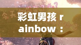 彩虹男孩 rainbow ：在梦想的道路上勇敢前行 绽放光芒