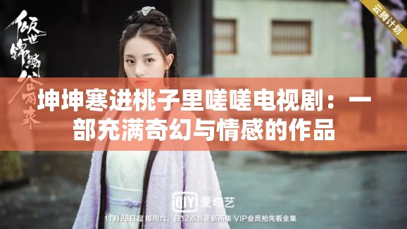 坤坤寒进桃子里嗟嗟电视剧：一部充满奇幻与情感的作品