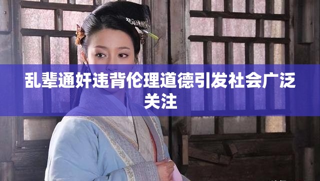 乱辈通奸违背伦理道德引发社会广泛关注