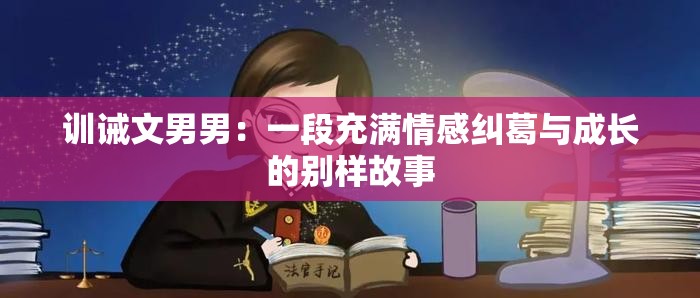 训诫文男男：一段充满情感纠葛与成长的别样故事