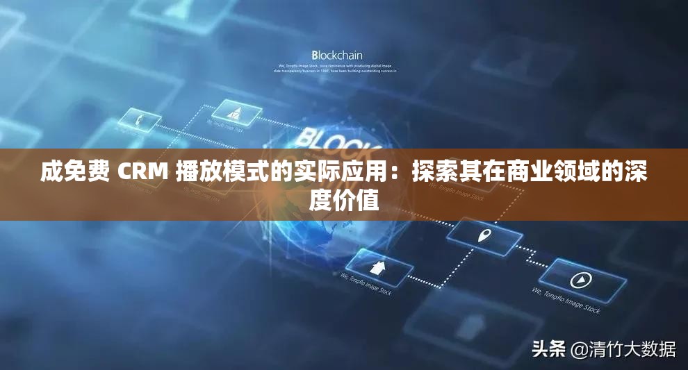成免费 CRM 播放模式的实际应用：探索其在商业领域的深度价值