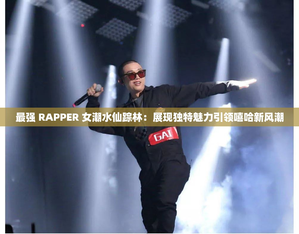 最强 RAPPER 女潮水仙踪林：展现独特魅力引领嘻哈新风潮