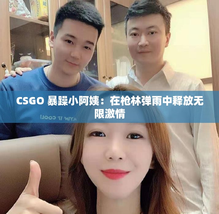 CSGO 暴躁小阿姨：在枪林弹雨中释放无限激情