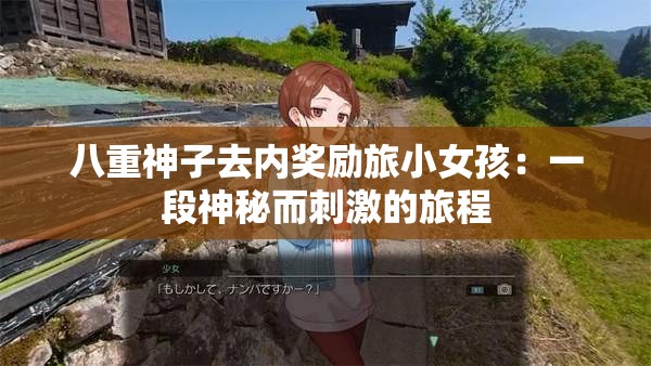 八重神子去内奖励旅小女孩：一段神秘而刺激的旅程