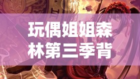 玩偶姐姐森林第三季背景音乐：沉浸在梦幻旋律之中