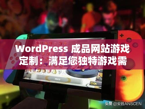 WordPress 成品网站游戏定制：满足您独特游戏需求的不二之选