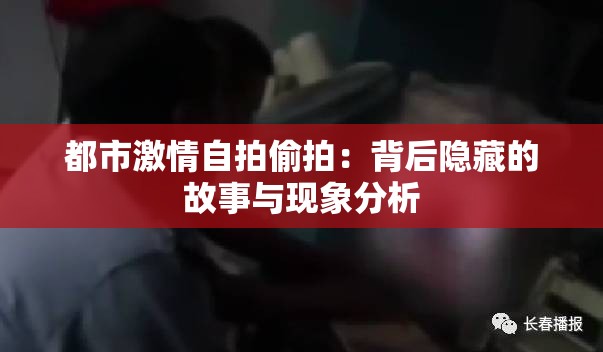 都市激情自拍偷拍：背后隐藏的故事与现象分析