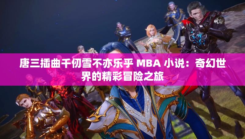 唐三插曲千仞雪不亦乐乎 MBA 小说：奇幻世界的精彩冒险之旅