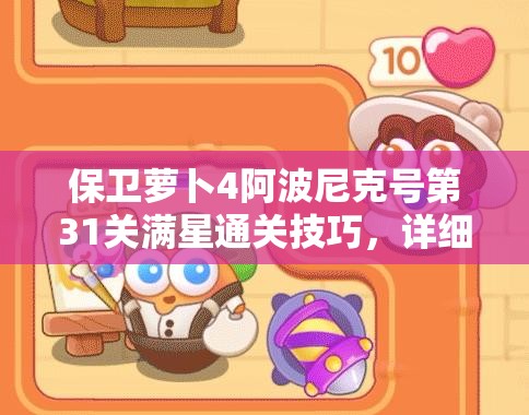 保卫萝卜4阿波尼克号第31关满星通关技巧，详细攻略助你轻松过关