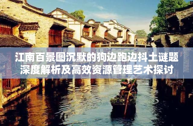 江南百景图沉默的狗边跑边抖土谜题深度解析及高效资源管理艺术探讨