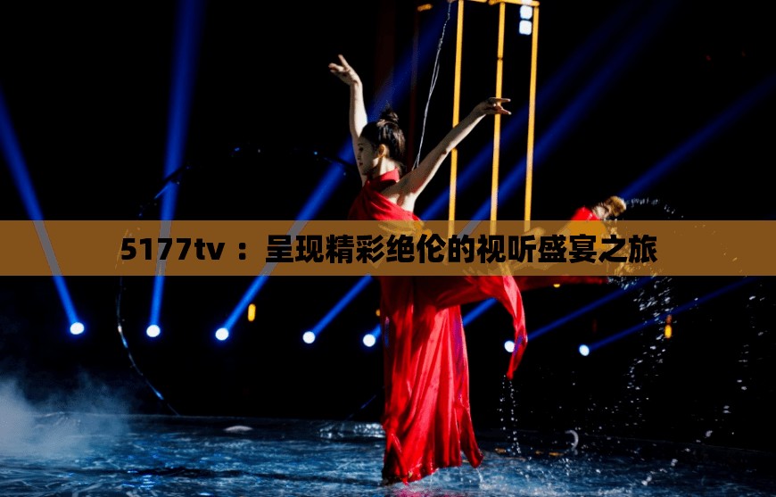 5177tv ：呈现精彩绝伦的视听盛宴之旅