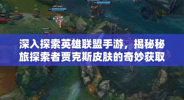 深入探索英雄联盟手游，揭秘秘旅探索者贾克斯皮肤的奇妙获取之旅