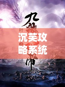 沉芙攻略系统小说笔趣阁：带你走进精彩的小说世界