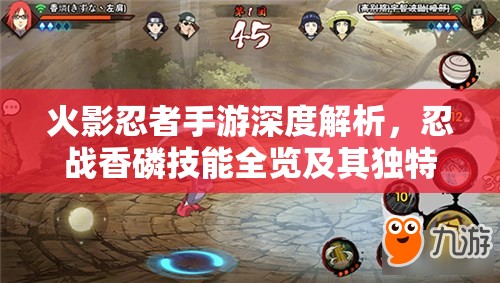 火影忍者手游深度解析，忍战香磷技能全览及其独特战斗魅力展现
